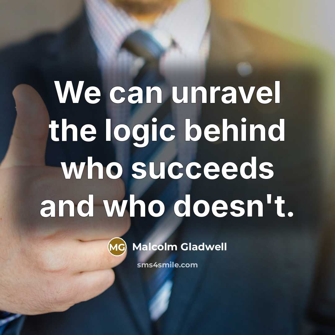 “We can unravel the logic behind who succeeds and who…” quote by Malcolm Gladwell