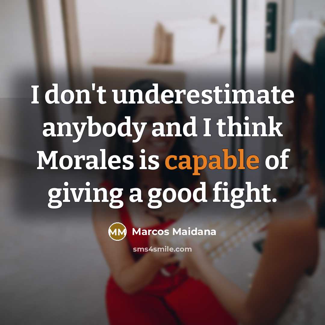 “I don't underestimate anybody and I think Morales is capable…” quote by Marcos Maidana
