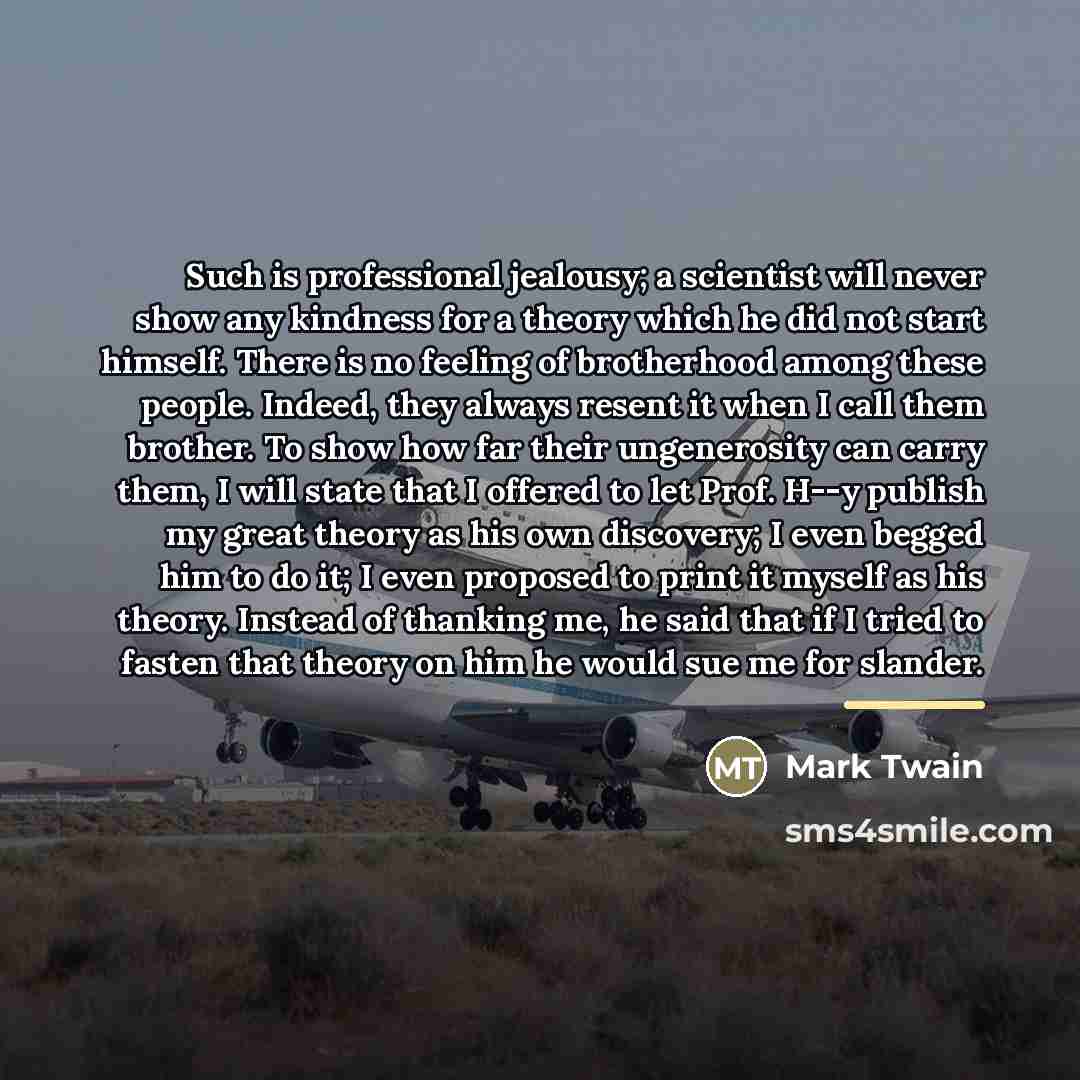 “Such is professional jealousy; a scientist will never show any…” quote by Mark Twain