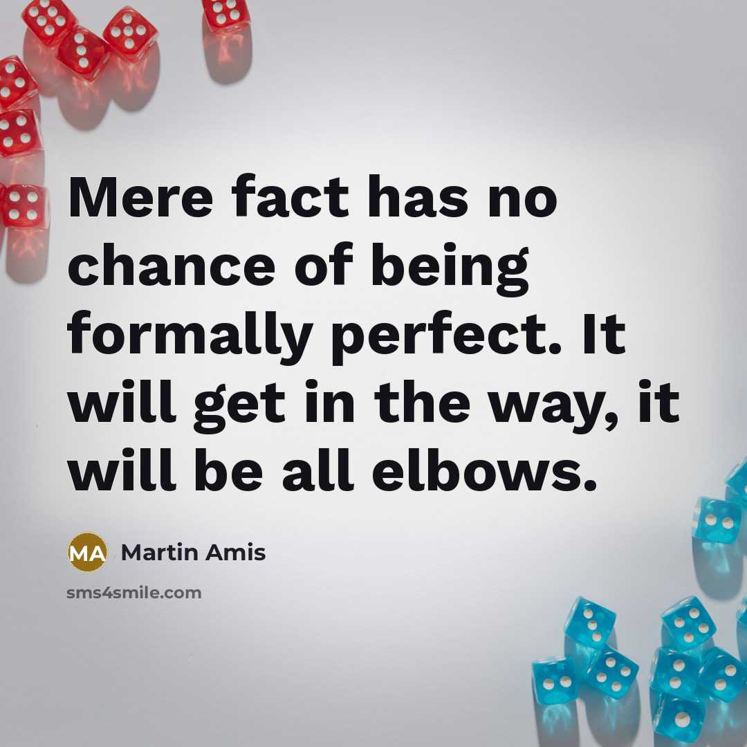 “Mere fact has no chance of being formally perfect. It…” quote by Martin Amis