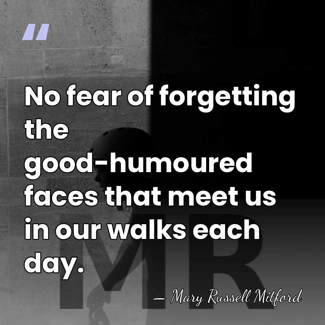 No fear of forgetting the good-humoured faces that meet us in our&hellip; - Mary Russell Mitford