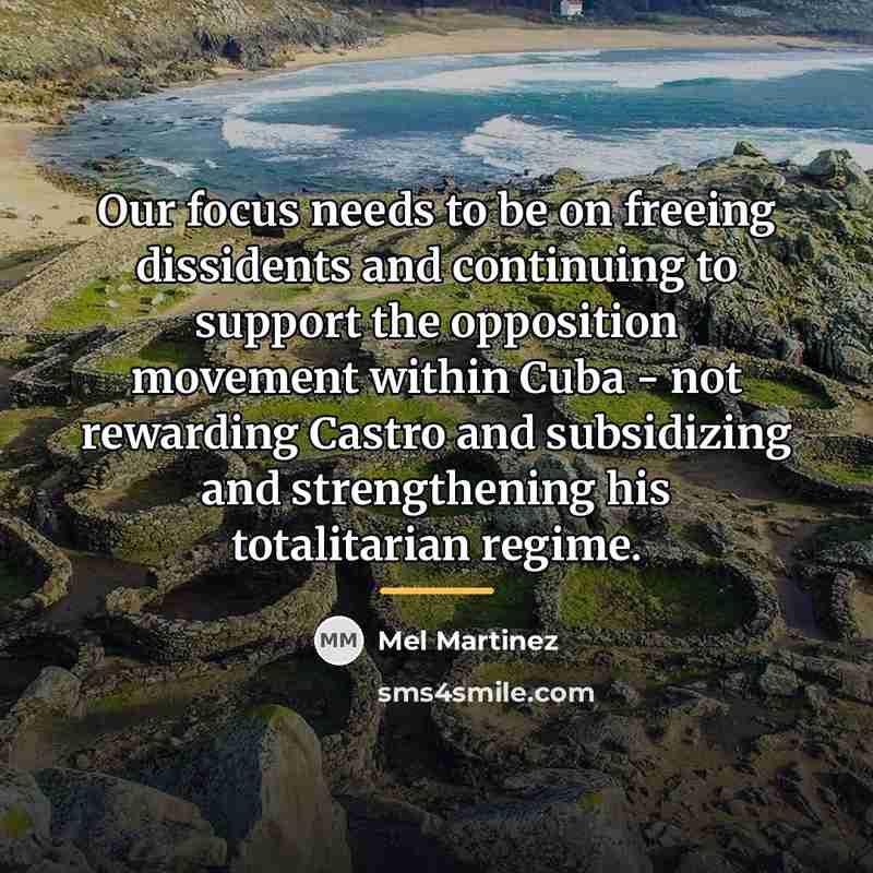 “Our focus needs to be on freeing dissidents and continuing…” quote by Mel Martinez