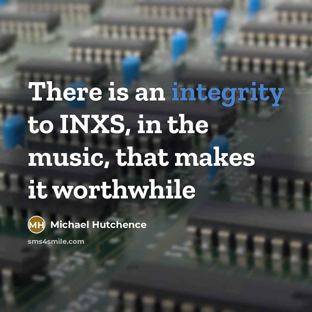“There is an integrity to INXS, in the music, that…” quote by Michael Hutchence