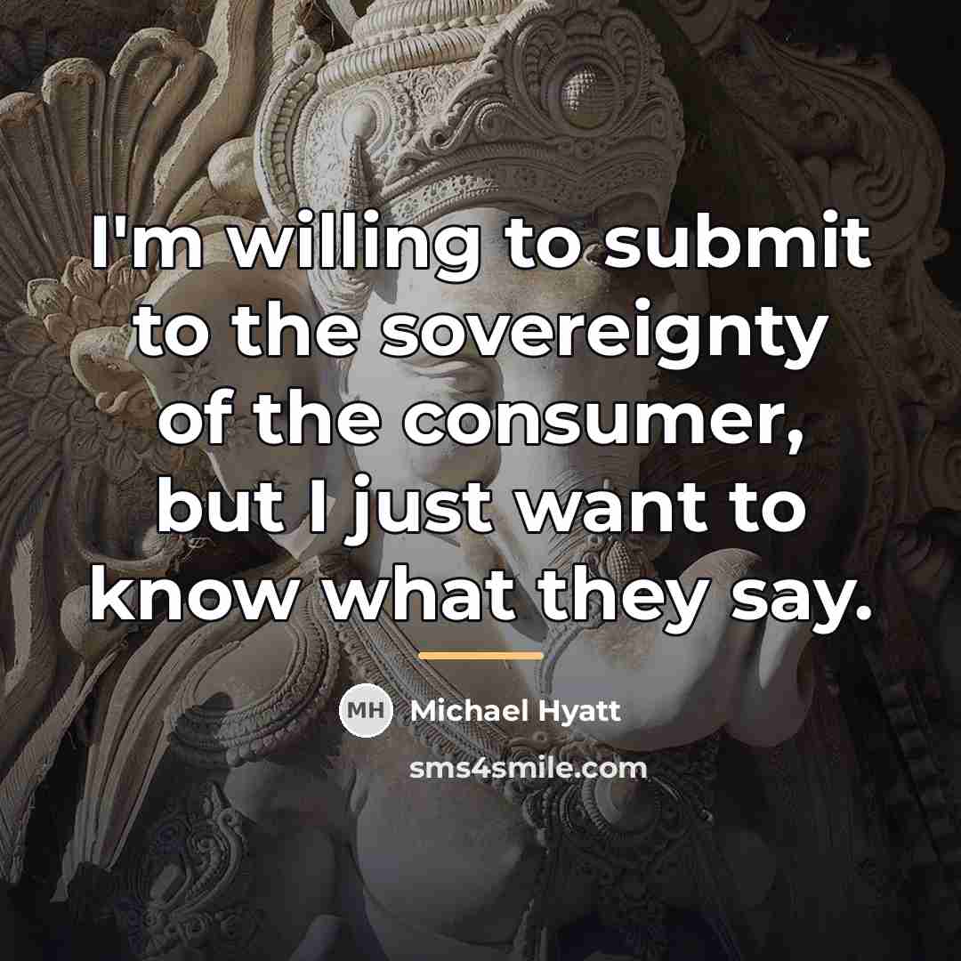 “I'm willing to submit to the sovereignty of the consumer,…” quote by Michael Hyatt