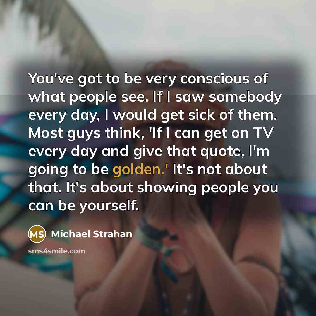 “You've got to be very conscious of what people see.…” quote by Michael Strahan