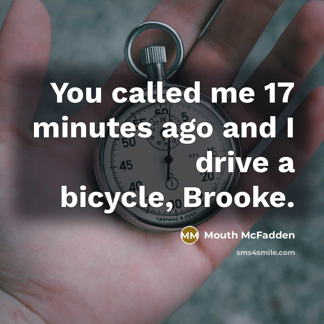 “You called me 17 minutes ago and I drive a bicycle, Brooke.” quote by Mouth McFadden
