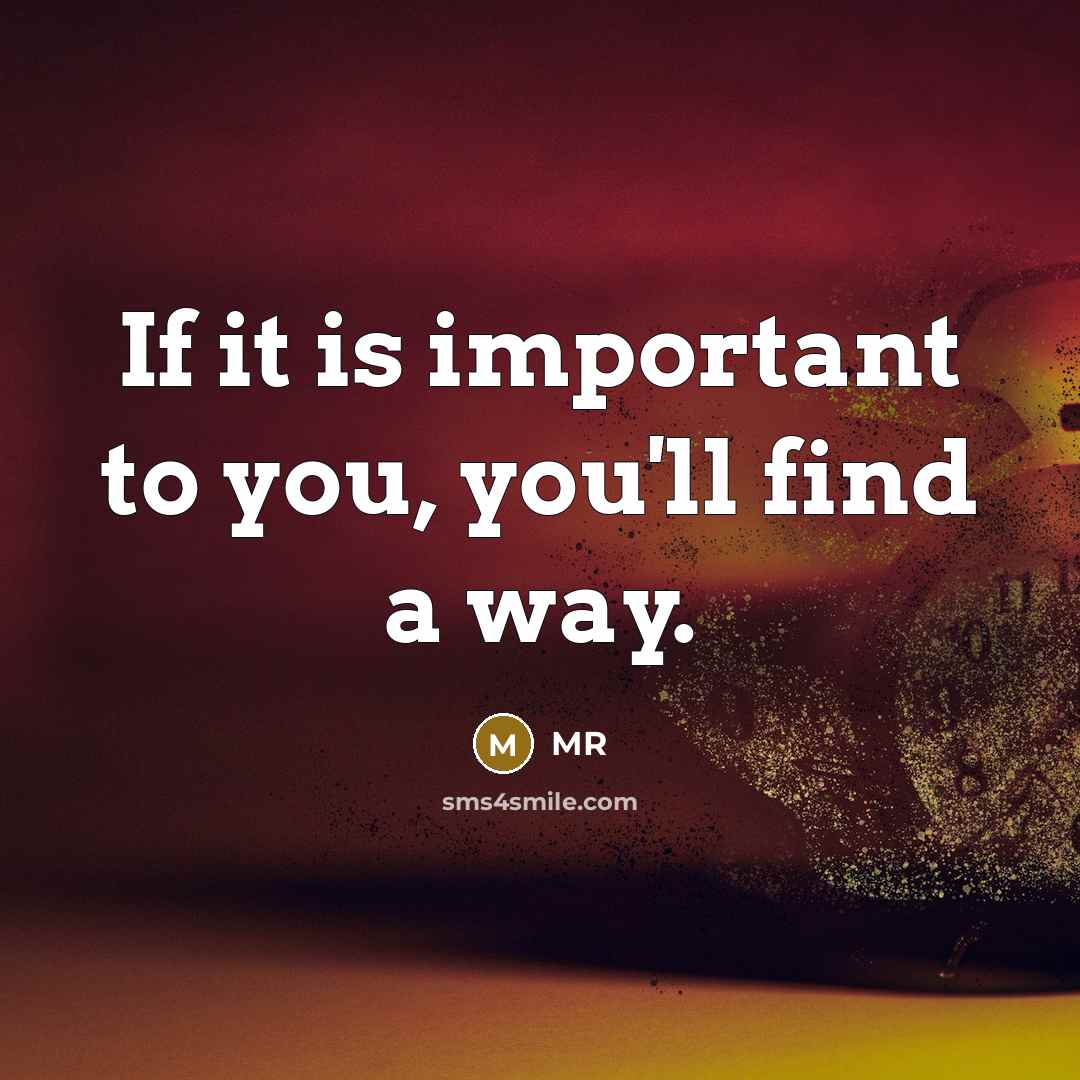 “If it is important to you, you'll find a way.” quote by MR