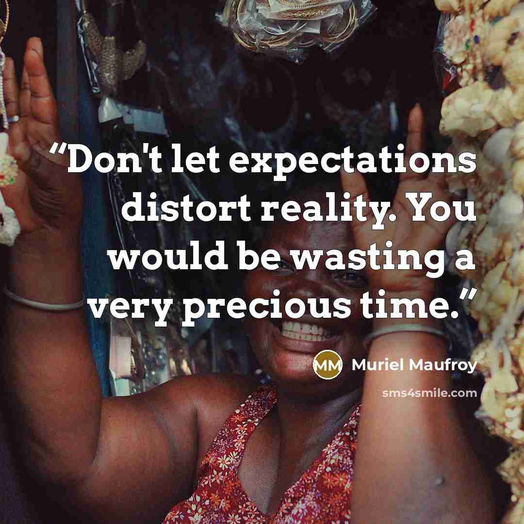 “Don't let expectations distort reality. You would be wasting a very precious time.” quote by Muriel Maufroy