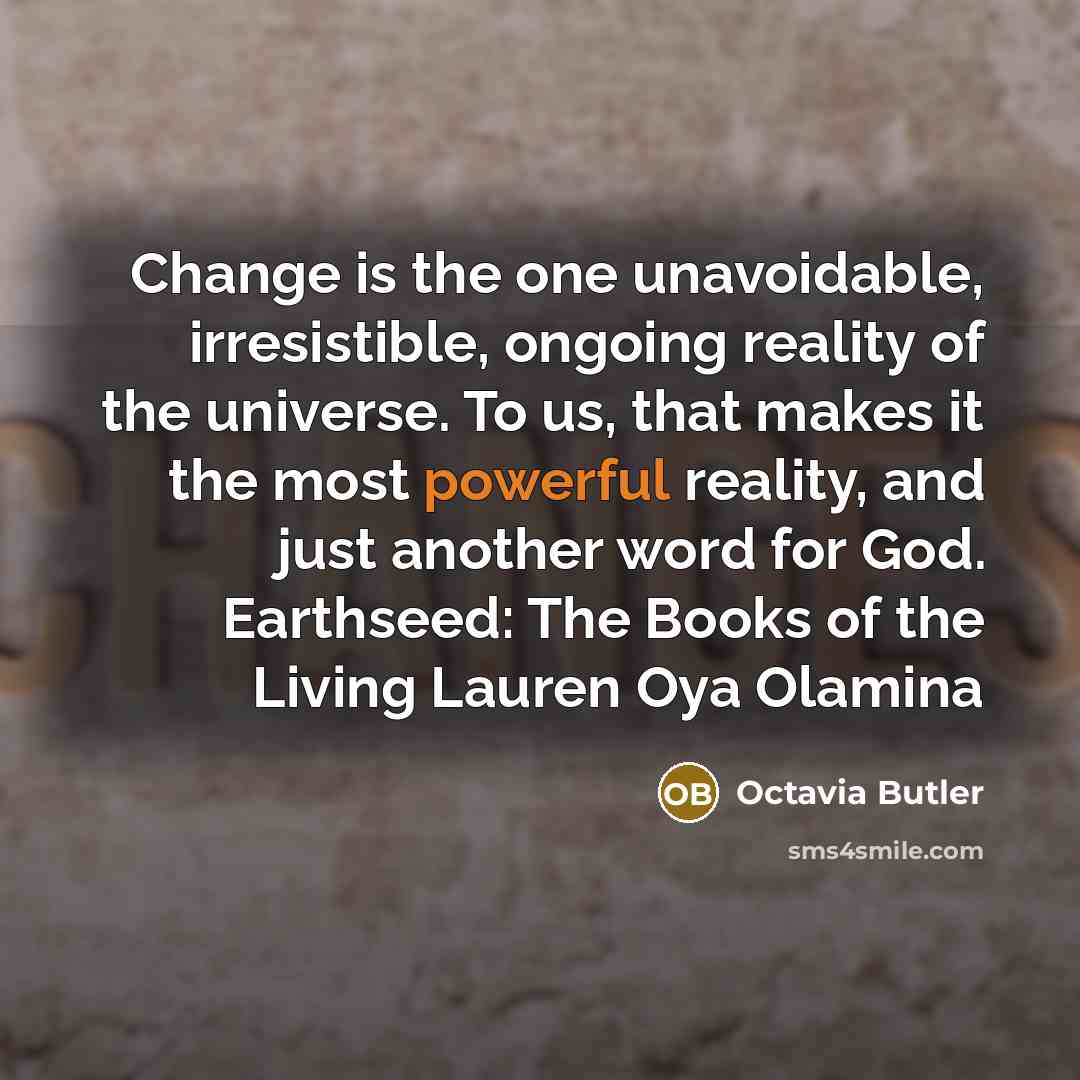 “Change is the one unavoidable, irresistible, ongoing reality of the…” quote by Octavia Butler