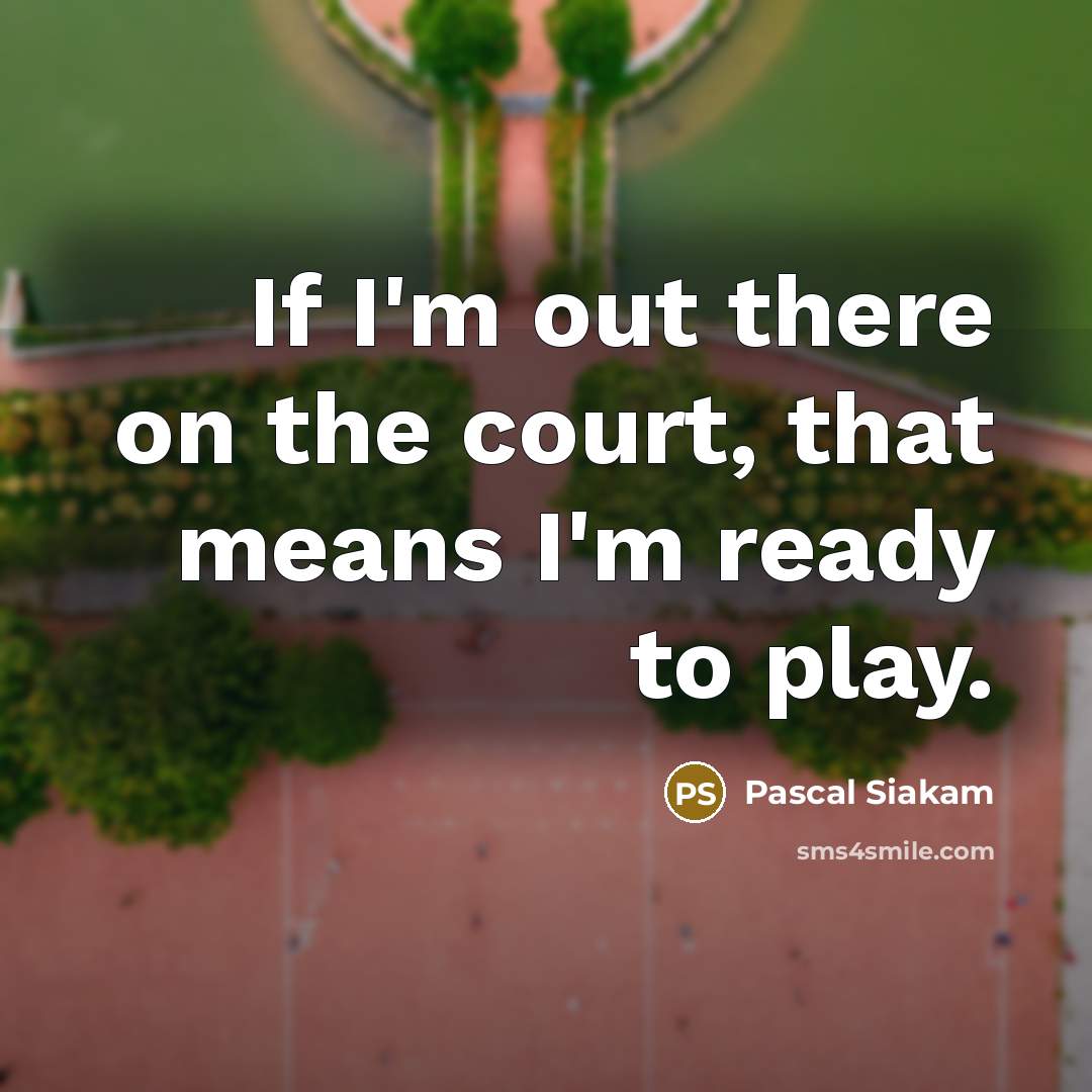 “If I'm out there on the court, that means I'm…” quote by Pascal Siakam