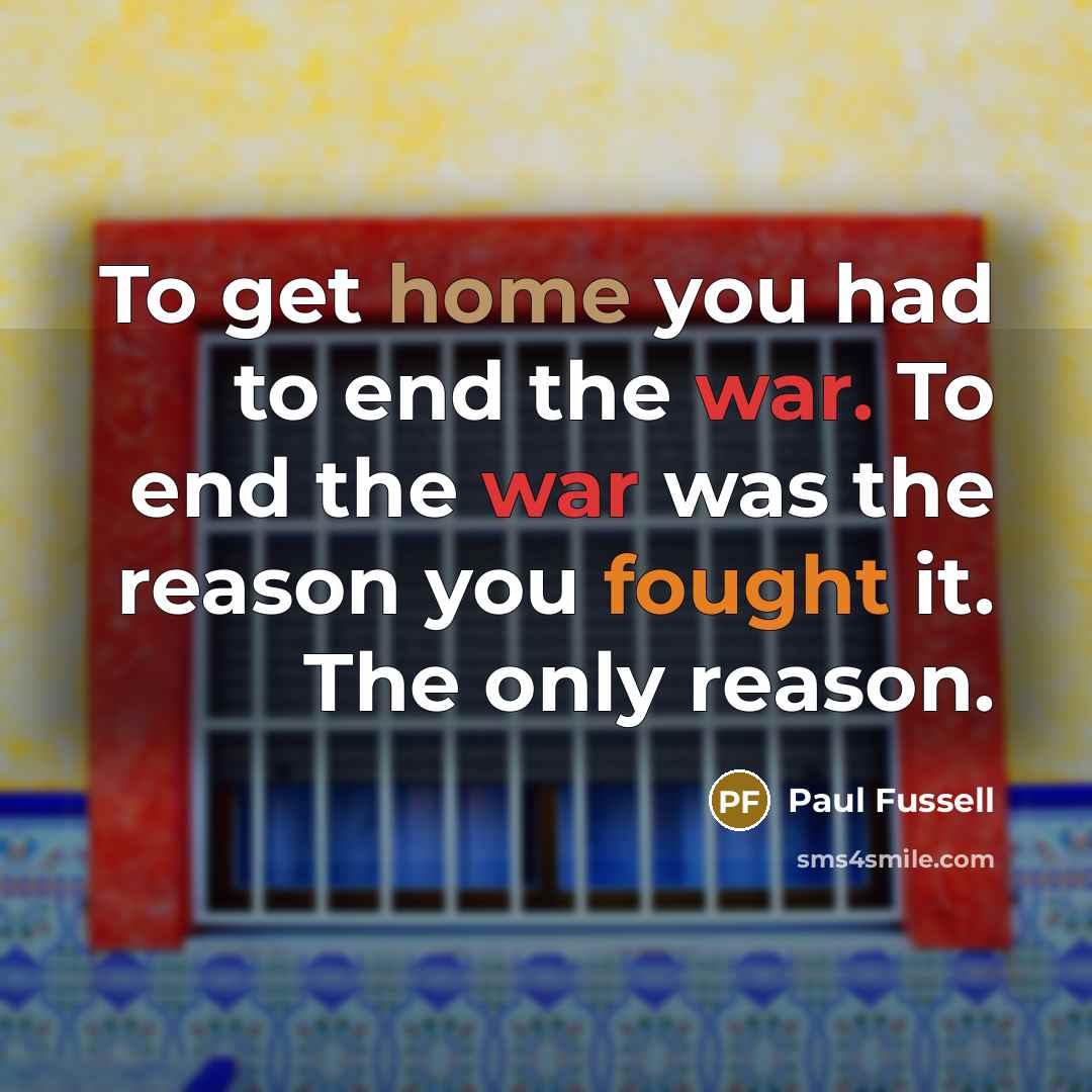 “To get home you had to end the war. To…” quote by Paul Fussell