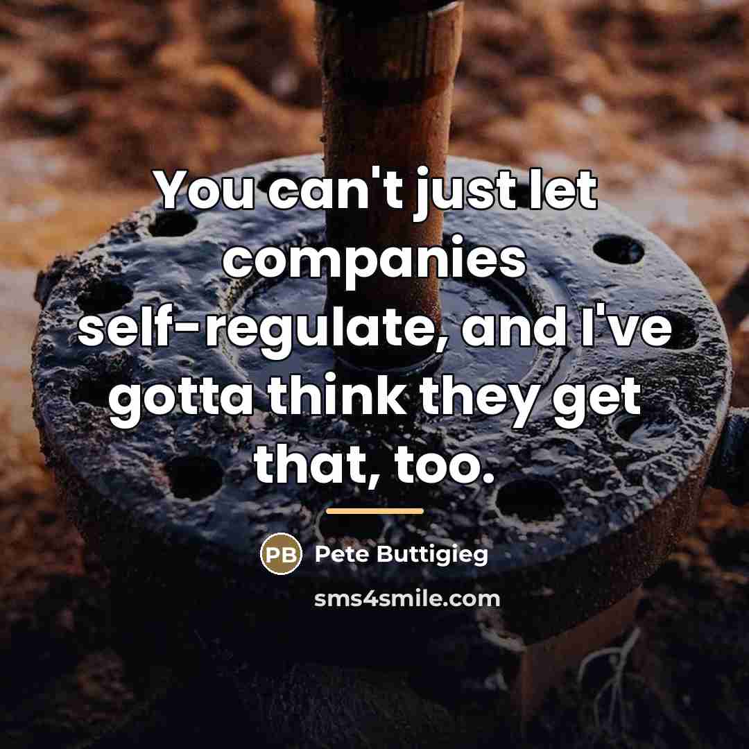 “You can't just let companies self-regulate, and I've gotta think…” quote by Pete Buttigieg
