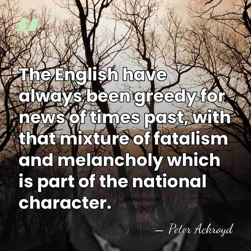 The English have always been greedy for news of times past, with&hellip; - Peter Ackroyd