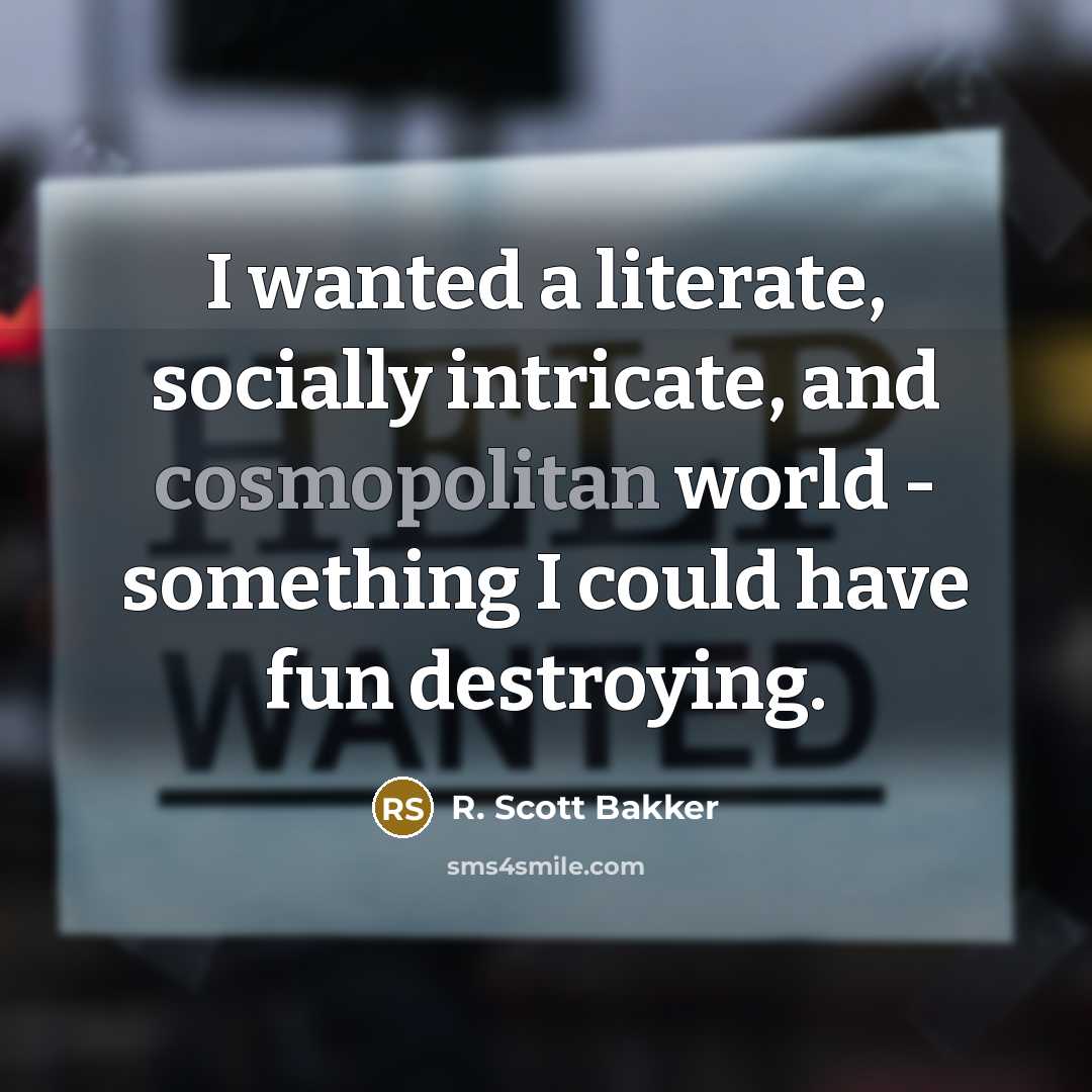 “I wanted a literate, socially intricate, and cosmopolitan world -…” quote by R. Scott Bakker