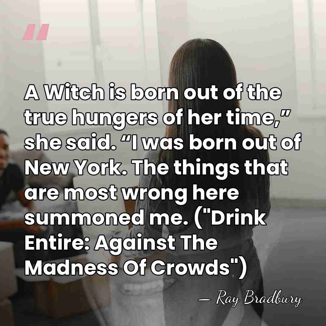 A Witch is born out of the true hungers of her time,”&hellip; - Ray Bradbury