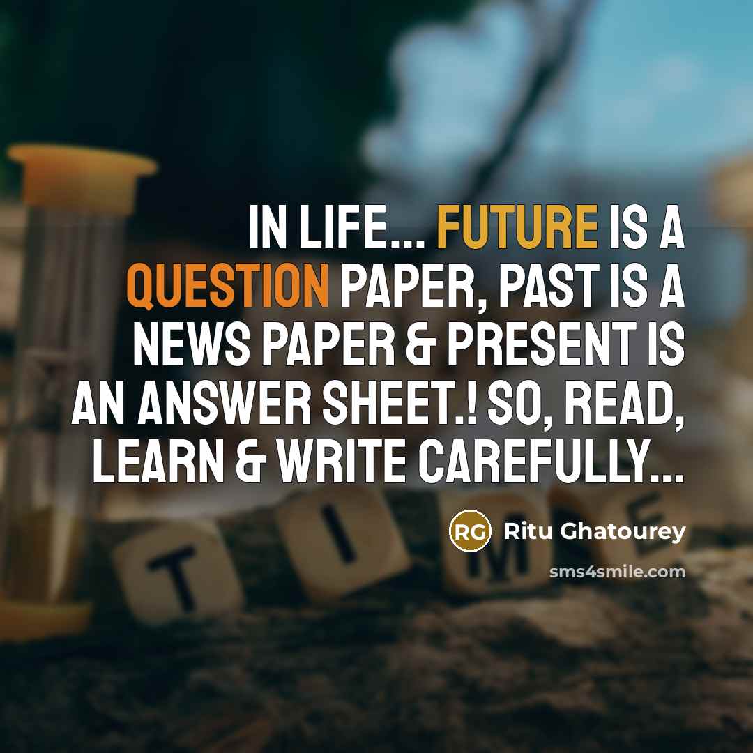 “In Life... Future is a Question Paper, Past is a News Paper & Present is an Answer Sheet.! So, Read, Learn & Write Carefully…” quote by Ritu Ghatourey