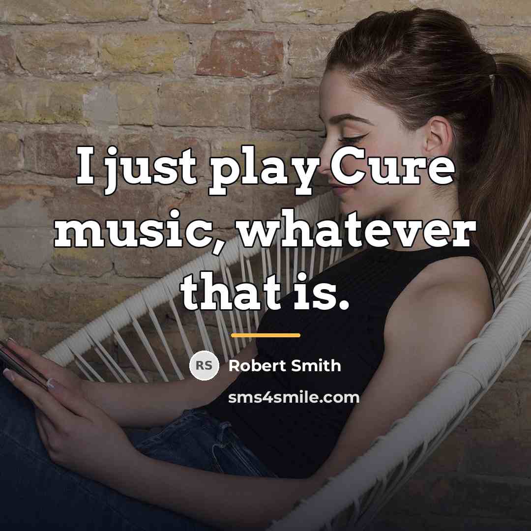 “I just play Cure music, whatever that is.…” quote by Robert Smith