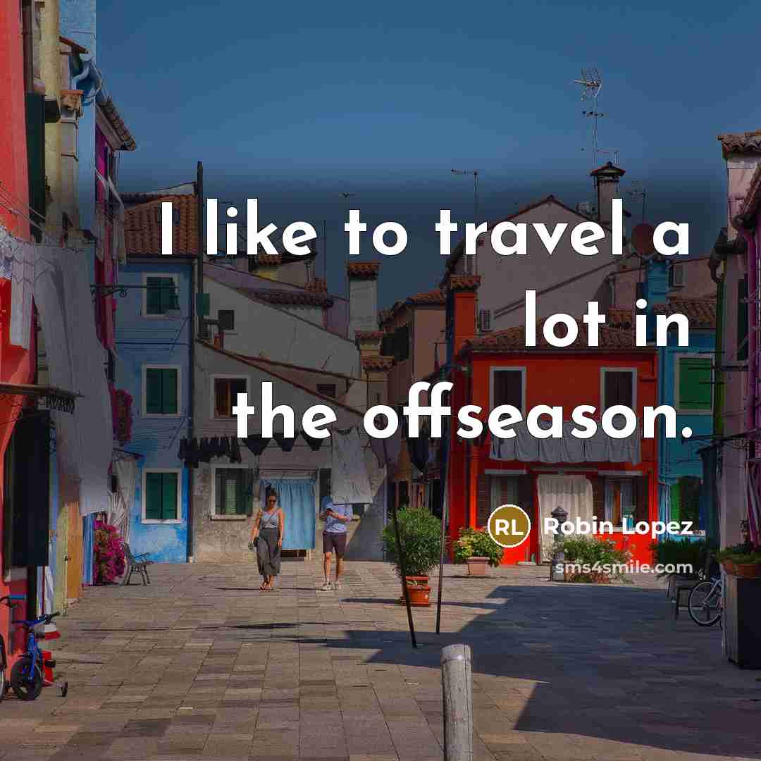 “I like to travel a lot in the offseason.…” quote by Robin Lopez
