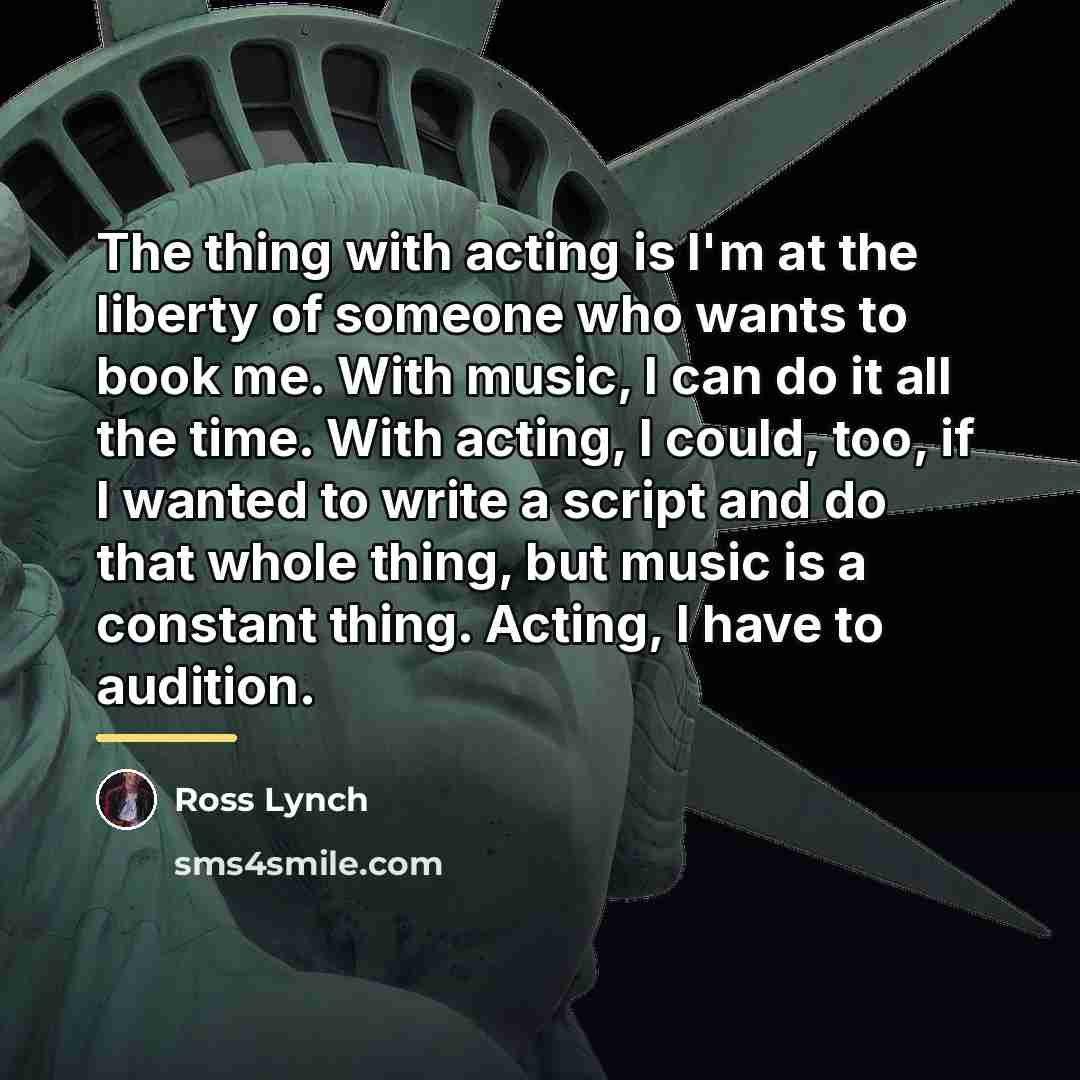 “The thing with acting is I'm at the liberty of…” quote by Ross Lynch