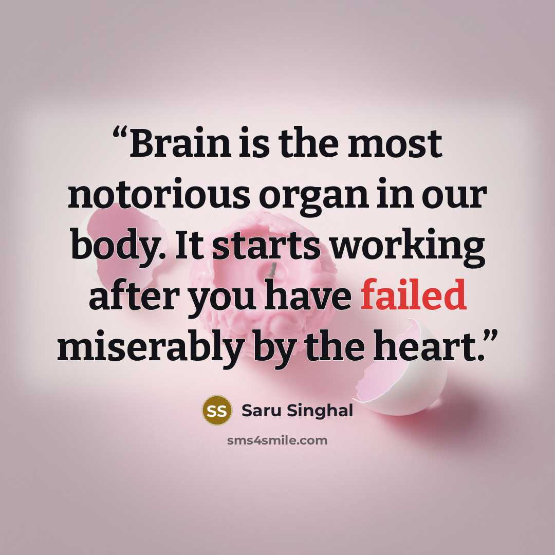 “Brain is the most notorious organ in our body. It starts working after you have failed miserably by the heart.” quote by Saru Singhal
