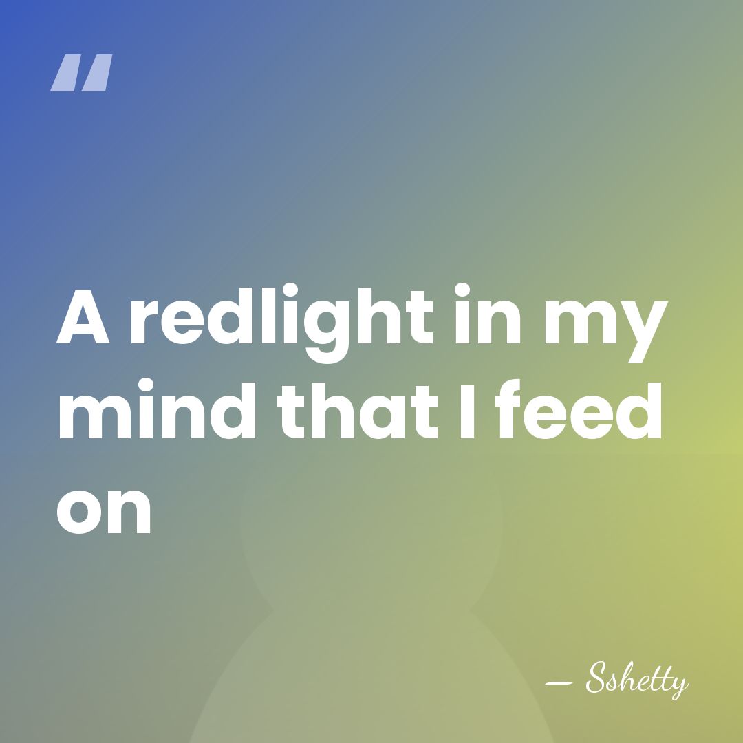 A redlight in my mind that I feed on - Sshetty