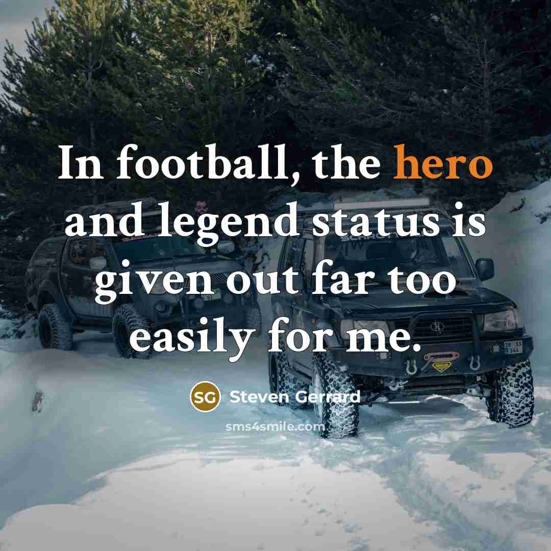 “In football, the hero and legend status is given out…” quote by Steven Gerrard