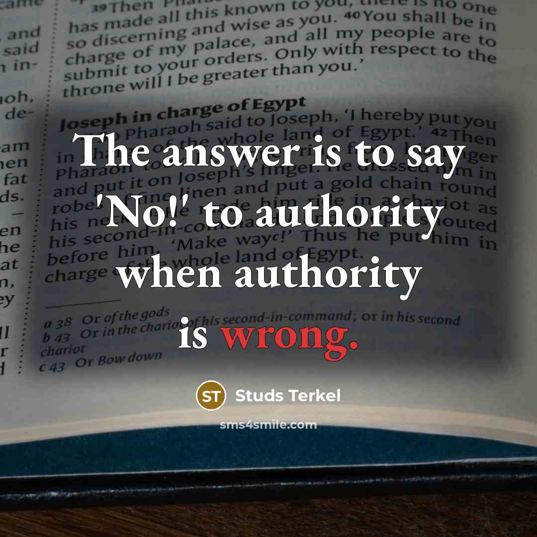 “The answer is to say 'No!' to authority when authority…” quote by Studs Terkel