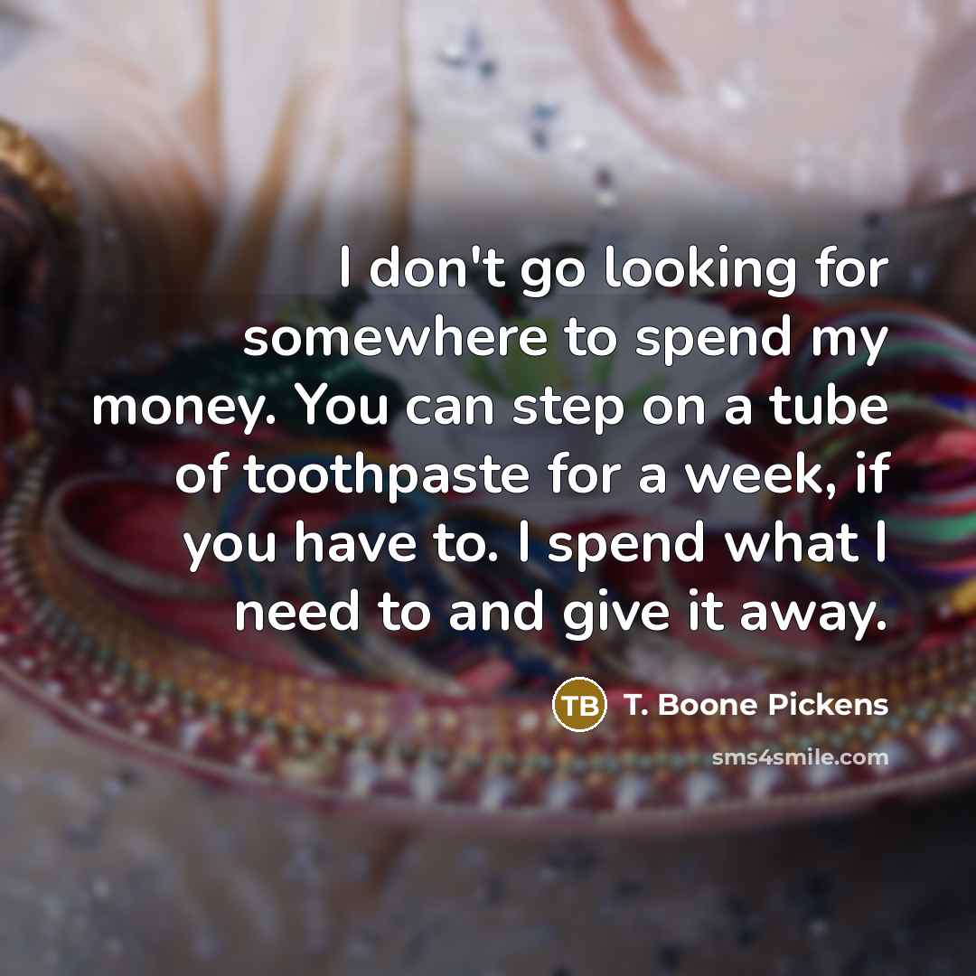 “I don't go looking for somewhere to spend my money.…” quote by T. Boone Pickens