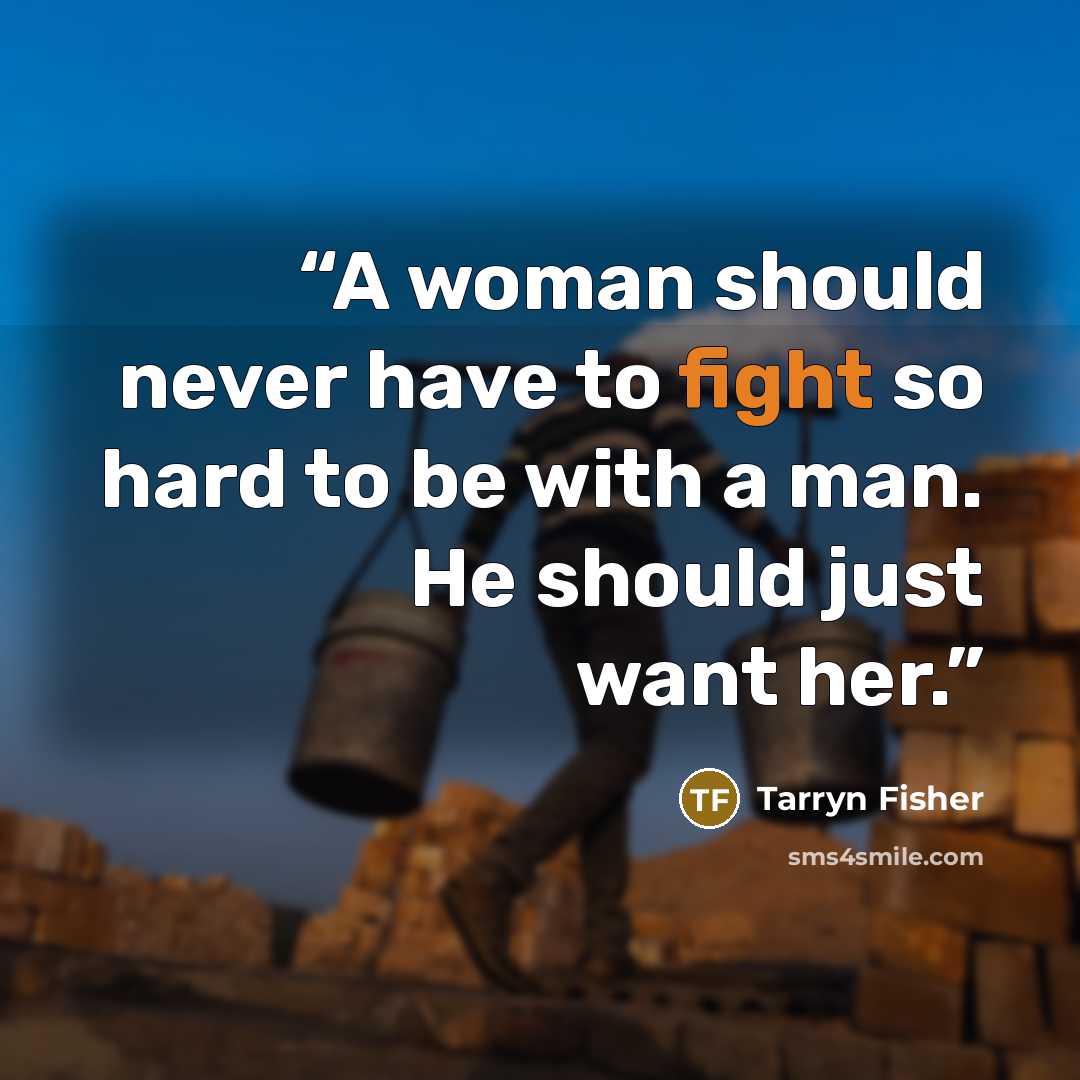 “A woman should never have to fight so hard to be with a man. He should just want her.” quote by Tarryn Fisher