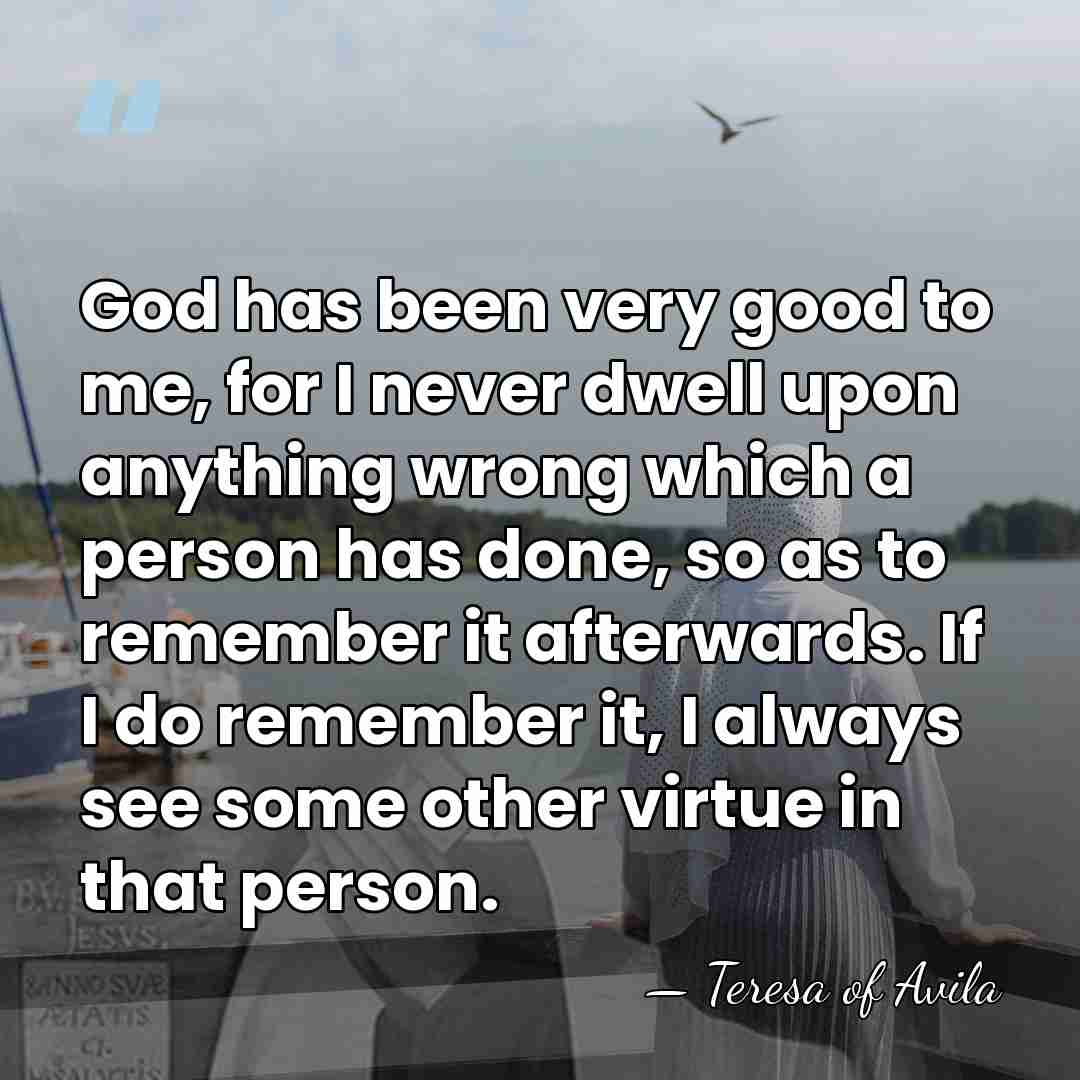 God has been very good to me, for I never dwell upon&hellip; - Teresa of Avila
