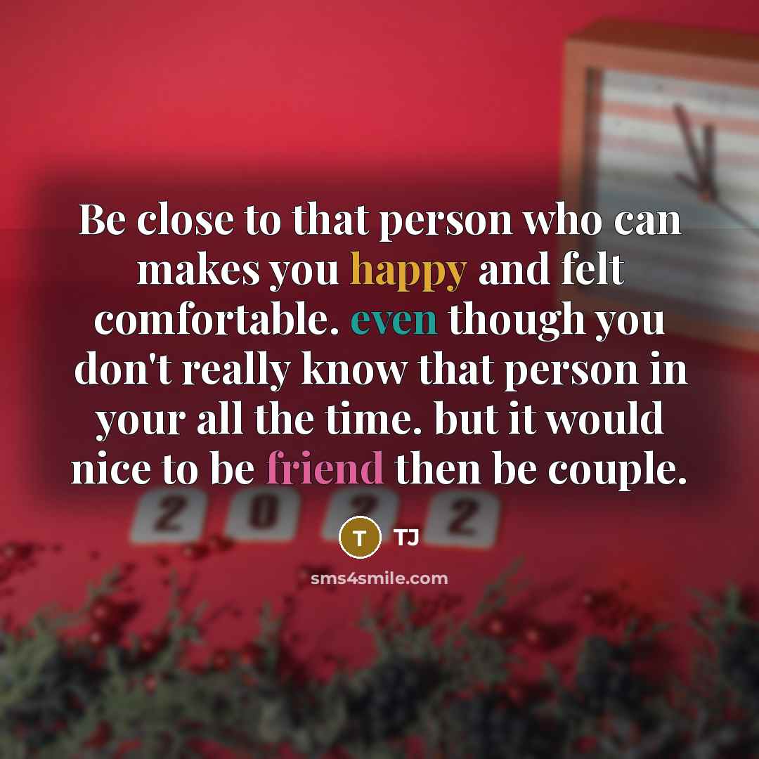 “Be close to that person who can makes you happy and felt comfortable. even though you don't really know that person in your all the time. but it would nice to be friend then be couple.” quote by TJ