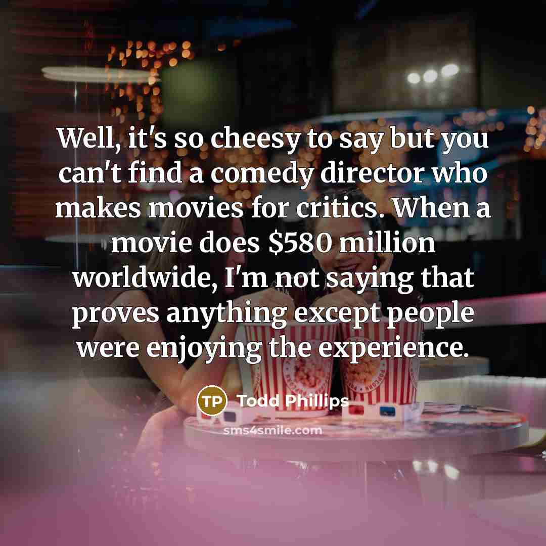 “Well, it's so cheesy to say but you can't find…” quote by Todd Phillips