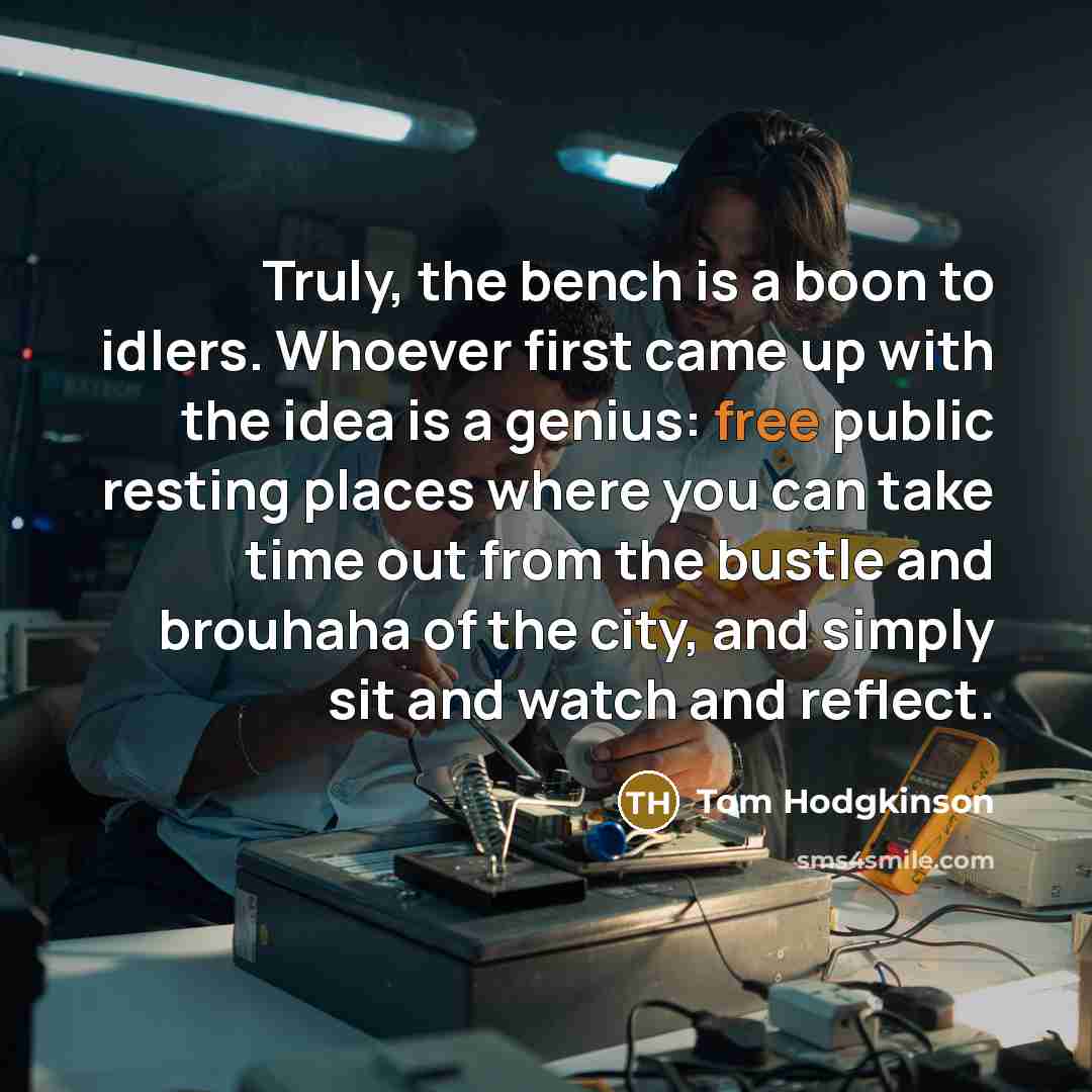 “Truly, the bench is a boon to idlers. Whoever first…” quote by Tom Hodgkinson