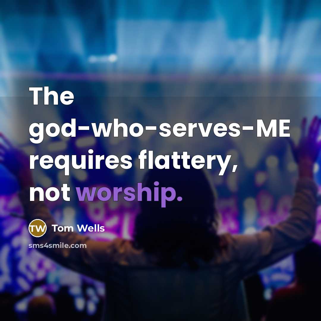 “The god-who-serves-ME requires flattery, not worship.…” quote by Tom Wells