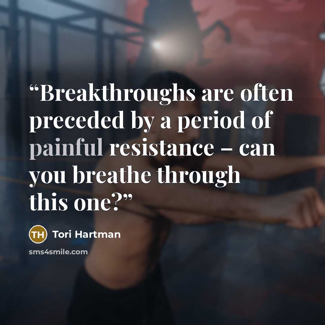 “Breakthroughs are often preceded by a period of painful resistance – can you breathe through this one?” quote by Tori Hartman
