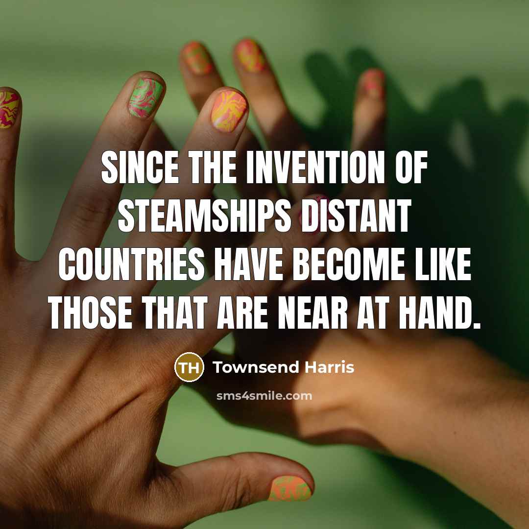 “Since the invention of steamships distant countries have become like…” quote by Townsend Harris