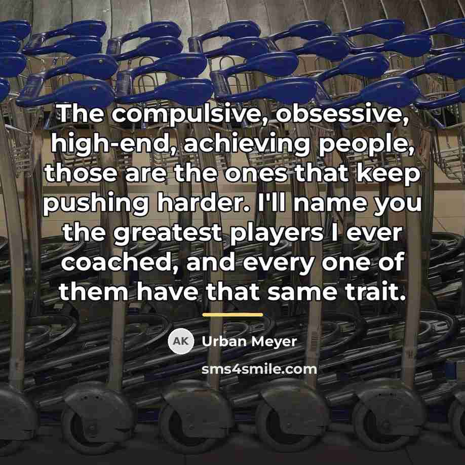 “The compulsive, obsessive, high-end, achieving people, those are the ones…” quote by Urban Meyer
