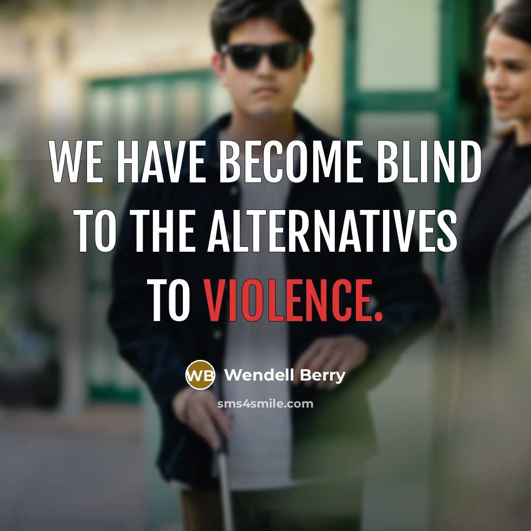 “We have become blind to the alternatives to violence.…” quote by Wendell Berry