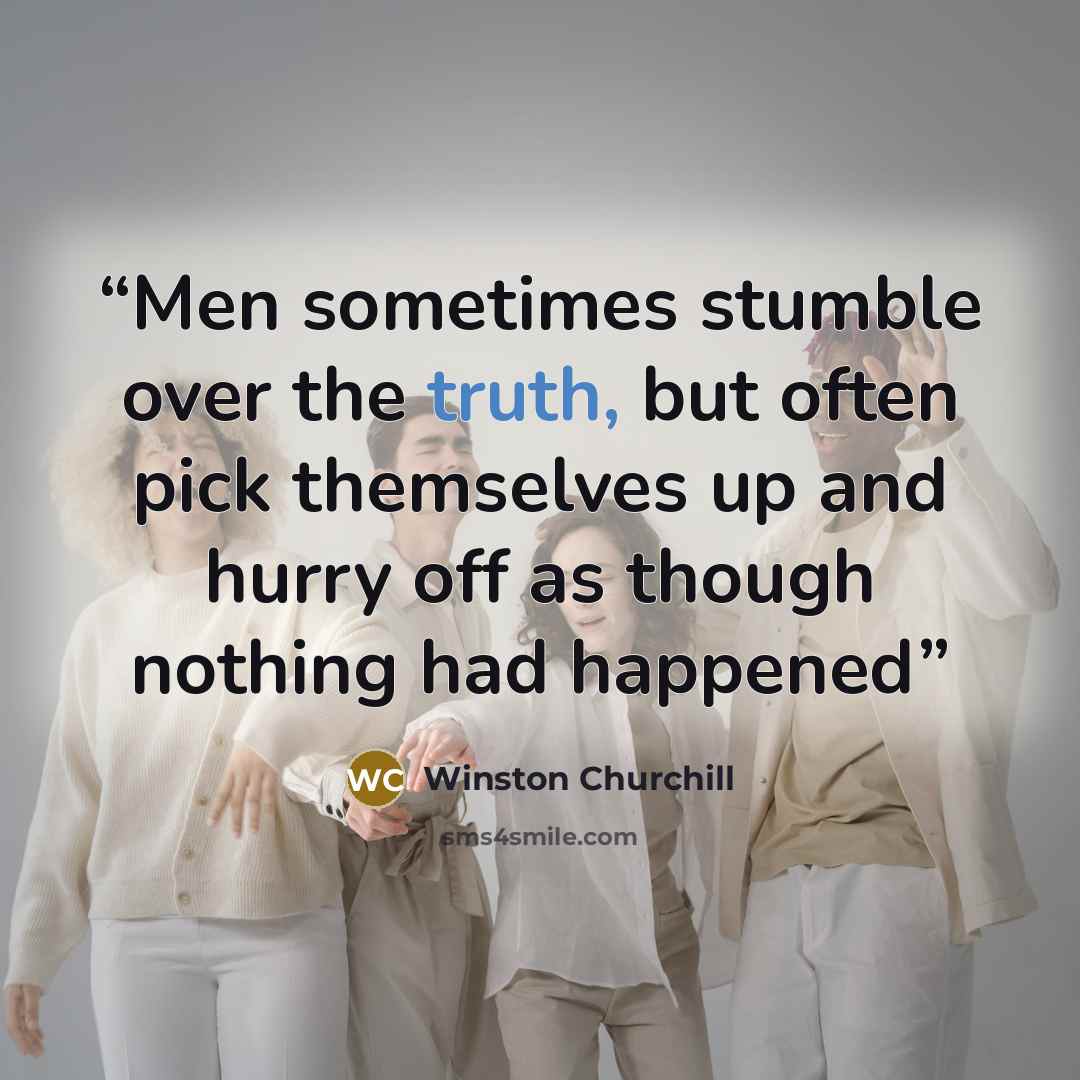 “Men sometimes stumble over the truth, but often pick themselves up and hurry off as though nothing had happened” quote by Winston Churchill