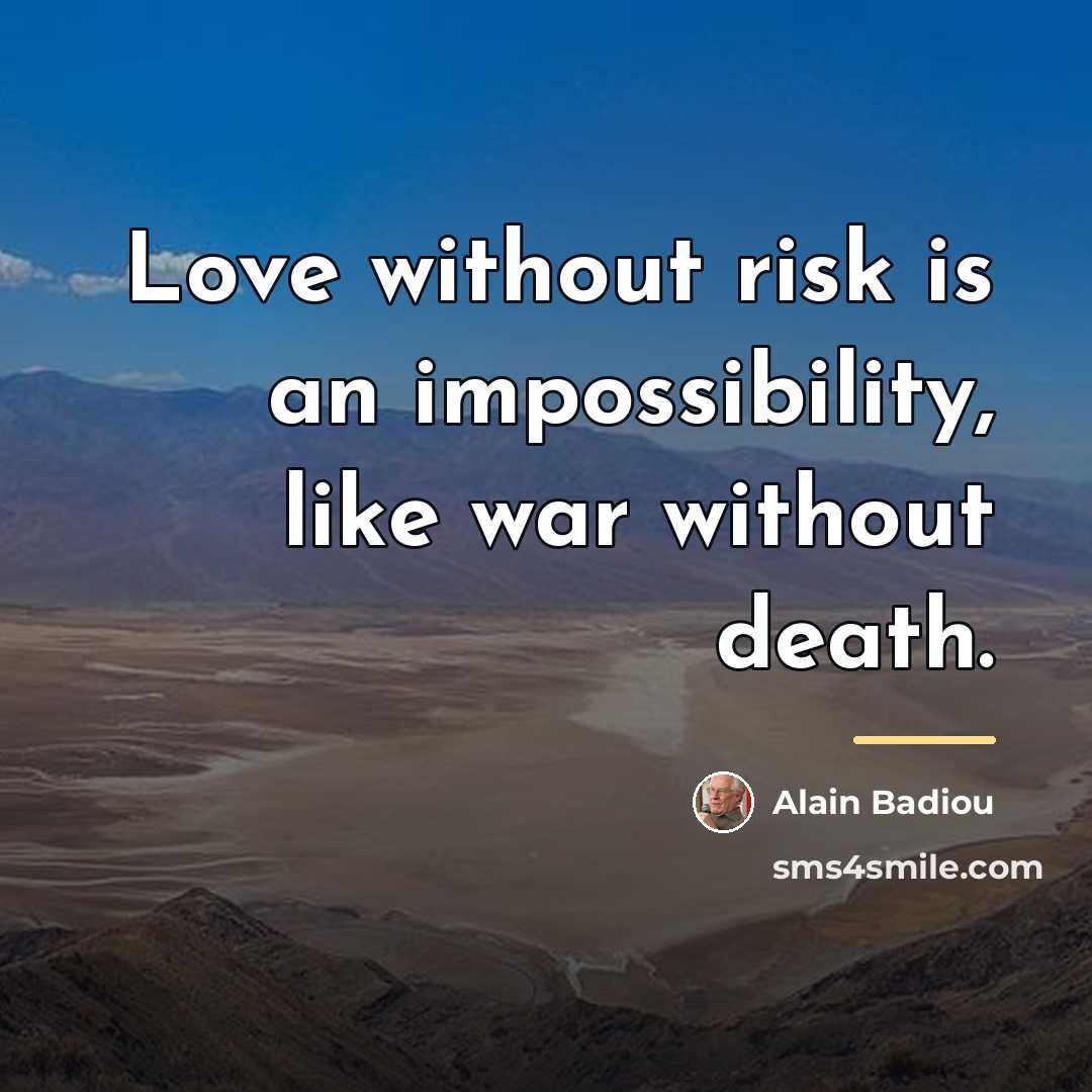 “Love without risk is an impossibility, like war without death.…” quote by Alain Badiou