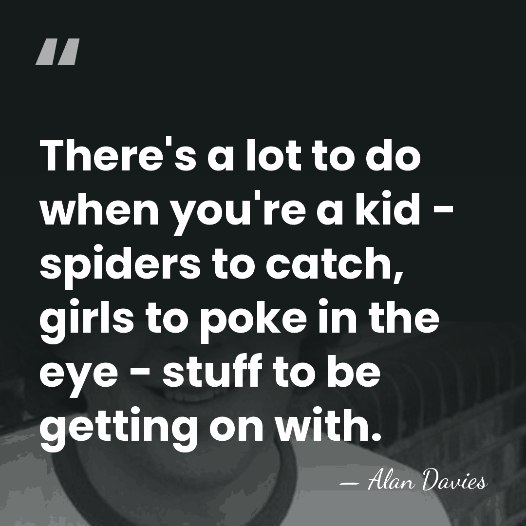 There's a lot to do when you're a kid - spiders to&hellip; - Alan Davies