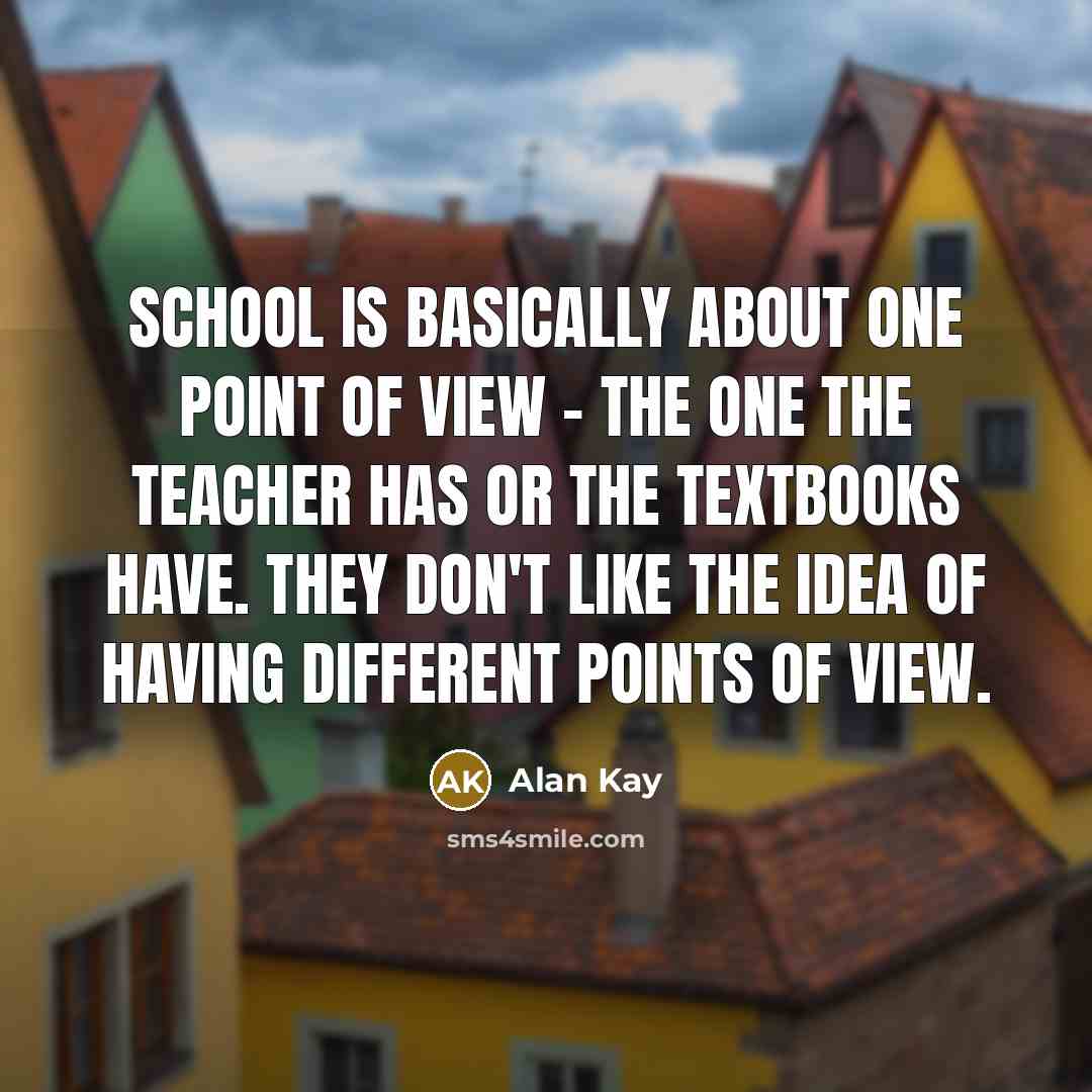 “School is basically about one point of view - the…” quote by Alan Kay