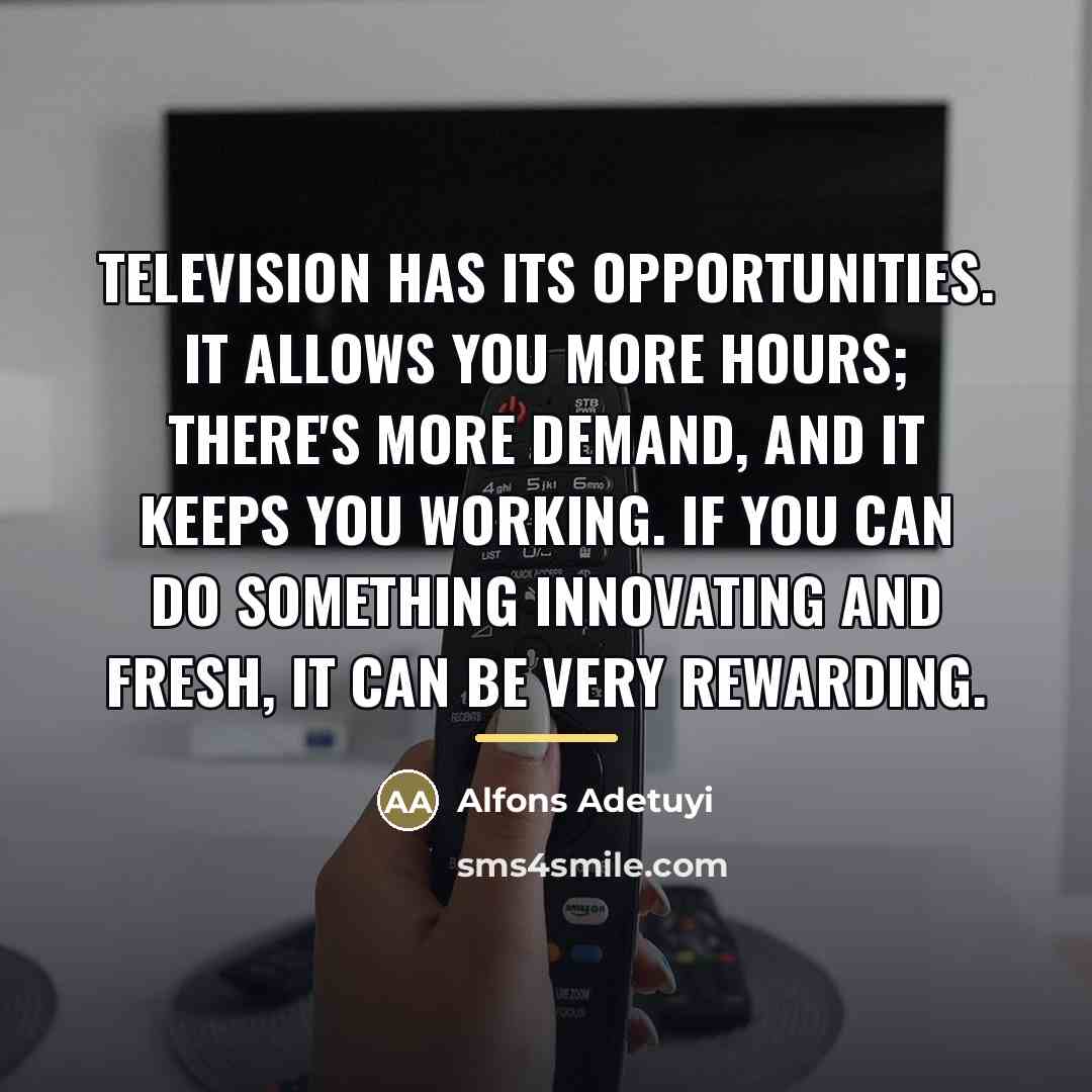 “Television has its opportunities. It allows you more hours; there's…” quote by Alfons Adetuyi