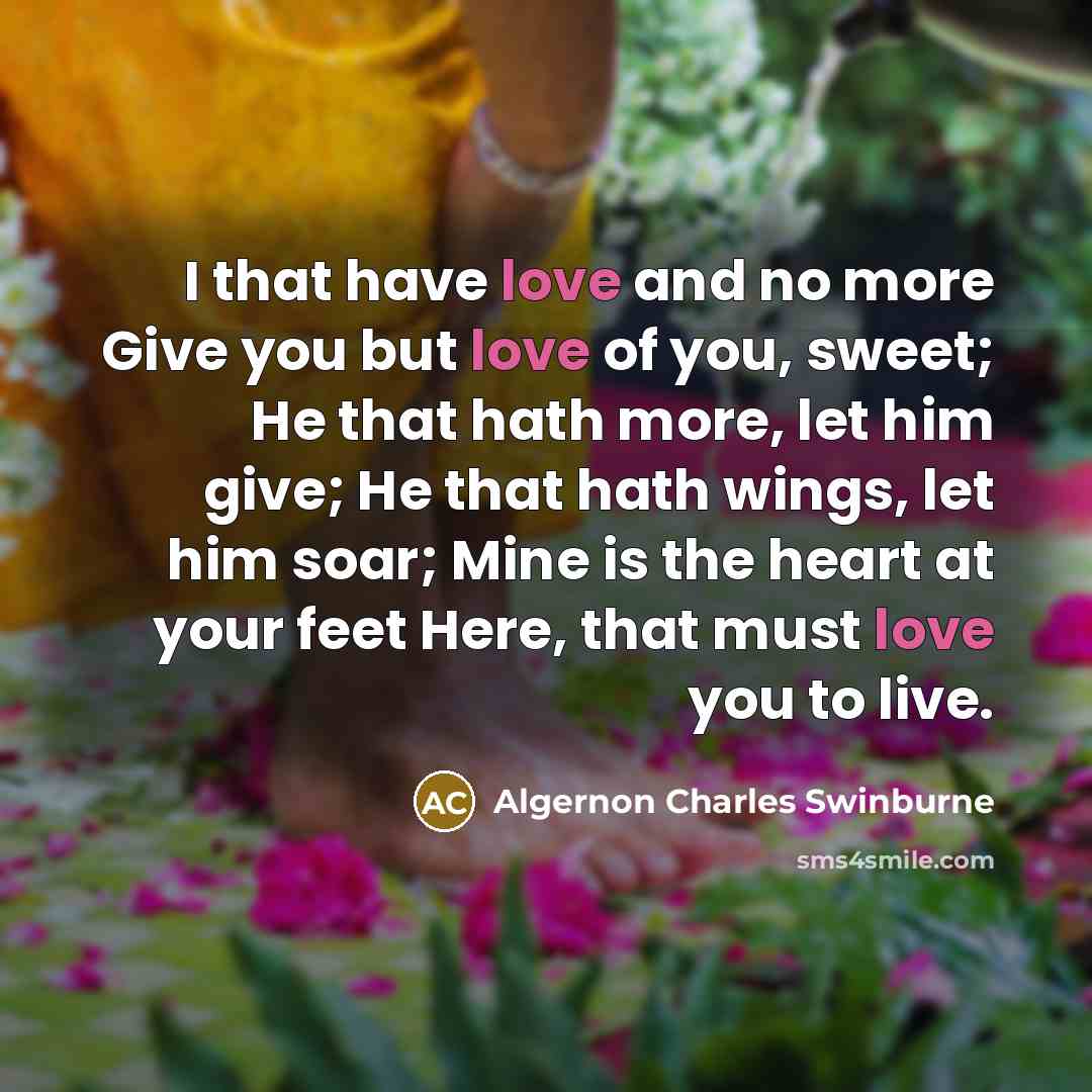 “I that have love and no more Give you but…” quote by Algernon Charles Swinburne