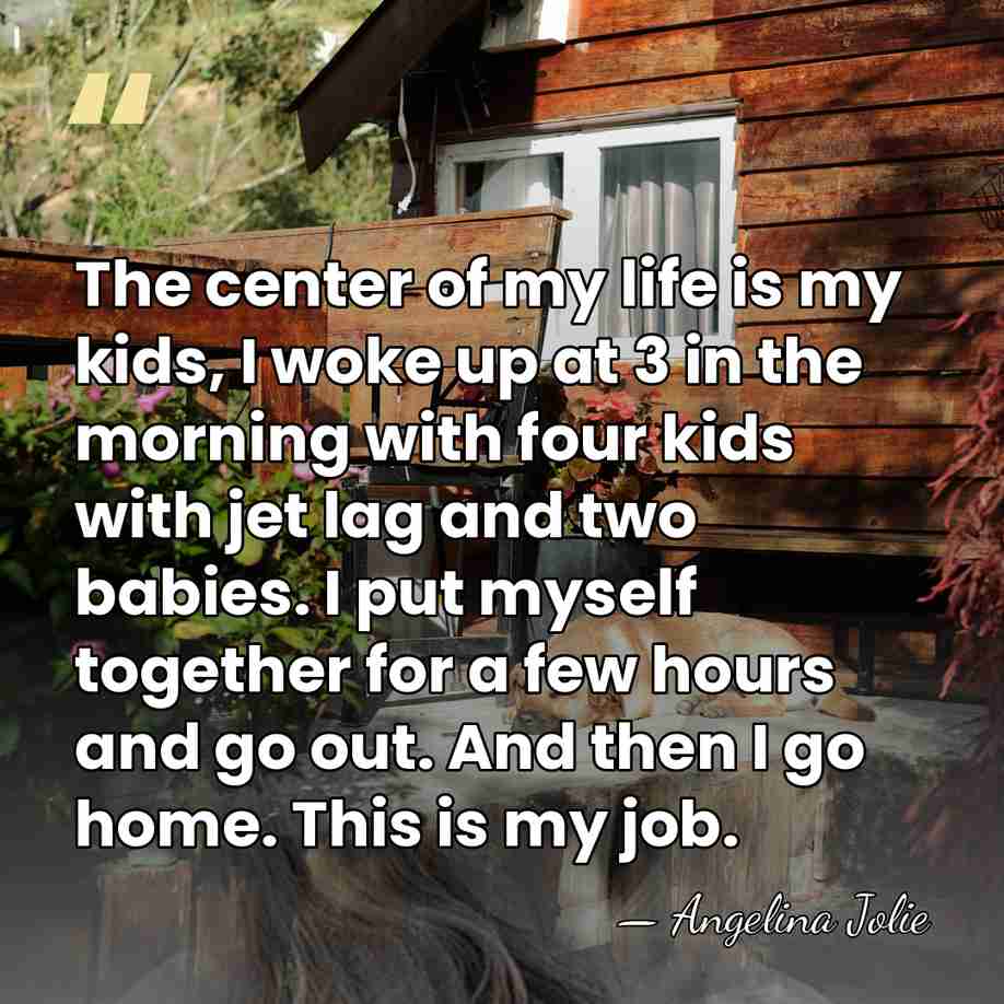 The center of my life is my kids, I woke up at&hellip; - Angelina Jolie
