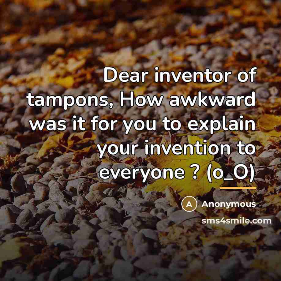 “Dear inventor of tampons, How awkward was it for you…” quote by Anonymous
