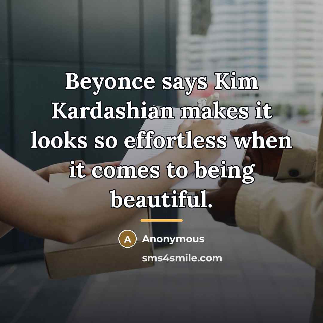 “Beyonce says Kim Kardashian makes it looks so effortless when…” quote by Anonymous