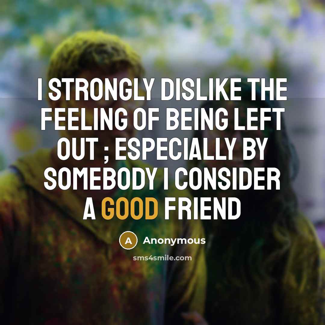 “I strongly dislike the feeling of being left out ;…” quote by Anonymous
