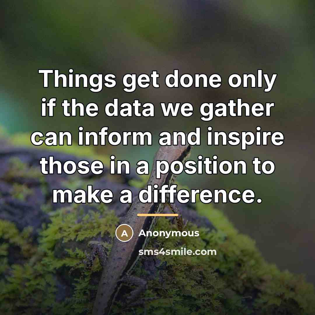 “Things get done only if the data we gather can…” quote by Anonymous