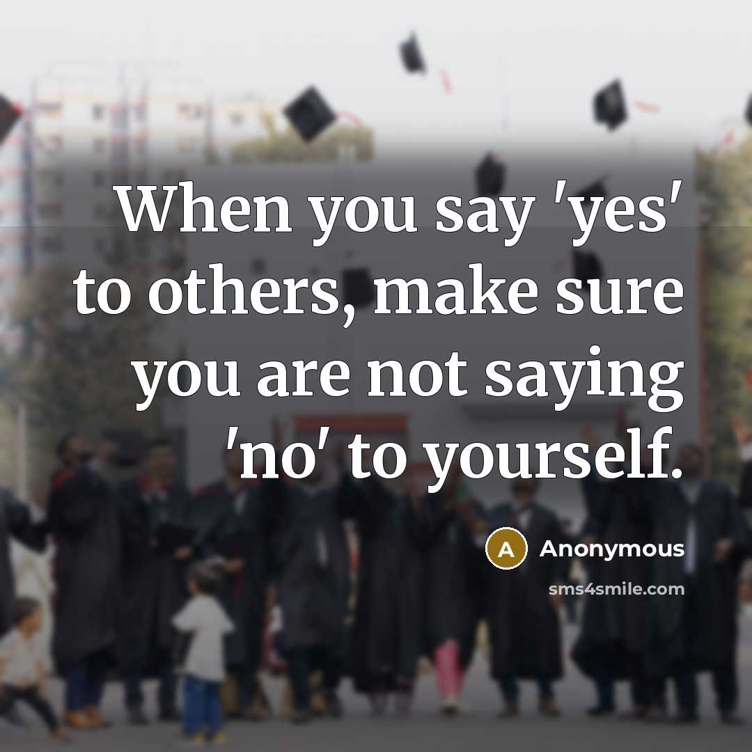 “When you say 'yes' to others, make sure you are not saying 'no' to yourself.” quote by Anonymous